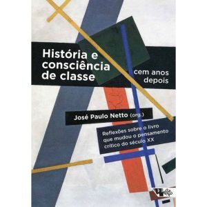 HISTÓRIA E CONSCIÊNCIA DE CLASSE, CEM ANOS DEPOIS - BOITEMPO