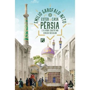 ESTER NA CASA DA PÉRSIA: E A VIDA CRISTÃ NO EXÍLIO - EDITORA FIEL