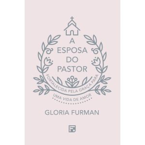 A ESPOSA DO PASTOR: FORTALECIDA PELA GRAÇA PARA UM - EDITORA FIEL