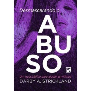 DESMASCARANDO O ABUSO: UM GUIA BÍBLICO PARA AJUDAR - EDITORA FIEL