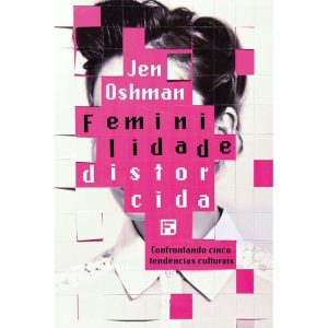 FEMINILIDADE DISTORCIDA: CONFRONTANDO CINCO TENDÊN - EDITORA FIEL