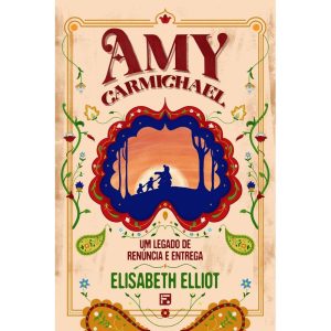 AMY CARMICHAEL: UM LEGADO DE RENÚNCIA E ENTREGA - EDITORA FIEL