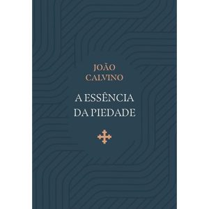 A ESSÊNCIA DA PIEDADE - EDITORA FIEL