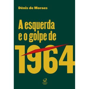 A ESQUERDA E O GOLPE DE 1964 - CIVILIZAÇÃO BRASILEIRA
