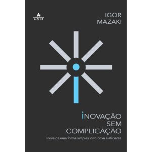 INOVAÇÃO SEM COMPLICAÇÃO: INOVE DE UMA FORMA SIMPL - AGIR