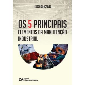 OS 5 PRINCIPAIS ELEMENTOS DA MANUTENÇÃO INDUSTRIAL - CIENCIA MODERNA