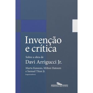 INVENÇÃO E CRÍTICA: SOBRE A OBRA DE DAVI ARRIGUCCI - COMPANHIA DAS LETRAS