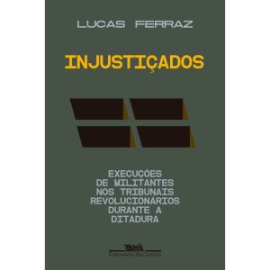 INJUSTIÇADOS: EXECUÇÕES DE MILITANTES NOS TRIBUNAI - COMPANHIA DAS LETRAS