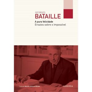A PURA FELICIDADE: ENSAIOS SOBRE O IMPOSSÍVEL - AUTÊNTICA