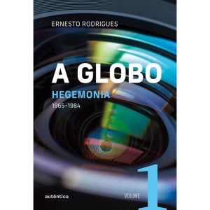 A GLOBO VOL. 1 (HEGEMONIA): 1965 - 1984 - AUTÊNTICA