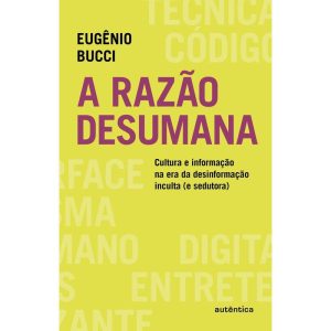A RAZÃO DESUMANA: CULTURA E INFORMAÇÃO NA ERA DA D - AUTÊNTICA
