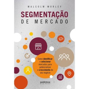 Segmentação de Mercado: Como identificar e selecio - AUTÊNTICA BUSINESS