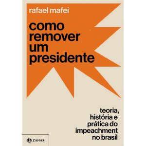 COMO REMOVER UM PRESIDENTE: TEORIA, HISTÓRIA E PRÁ - ZAHAR