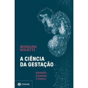 A CIÊNCIA DA GESTAÇÃO: PASSADO, PRESENTE E FUTURO - ZAHAR