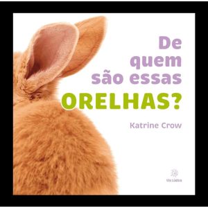 De quem são essas orelhas? - EDITORA VIA LÚDICA LTDA