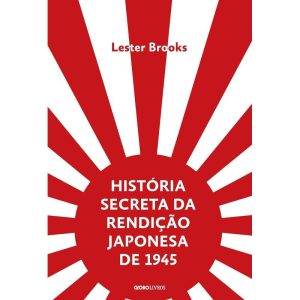 HISTÓRIA SECRETA DA RENDIÇÃO JAPONESA DE 1945: FIM - GLOBO LIVROS