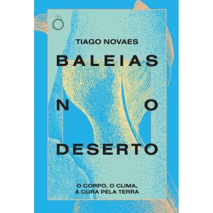 BALEIAS NO DESERTO: O CORPO, O CLIMA, A CURA PELA  - EDITORA RUA DO SABÃO