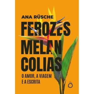 FEROZES MELANCOLIAS: O AMOR, A VIAGEM E A ESCRITA - EDITORA RUA DO SABÃO