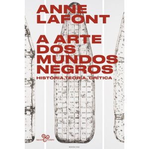 A ARTE DOS MUNDOS NEGROS: HISTÓRIA, TEORIA, CRÍTIC - BAZAR DO TEMPO