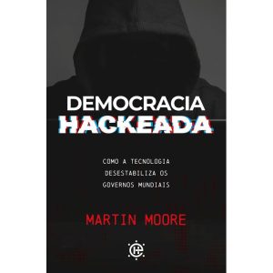 Democracia hackeada: como a tecnologia desestabili - EDITORA HABITO