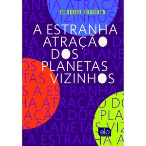 A ESTRANHA ATRAÇÃO DOS PLANETAS VIZINHOS - EDITORA ELO