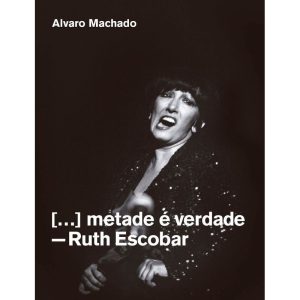 METADE É VERDADE: RUTH ESCOBAR - EDIÇÕES SESC