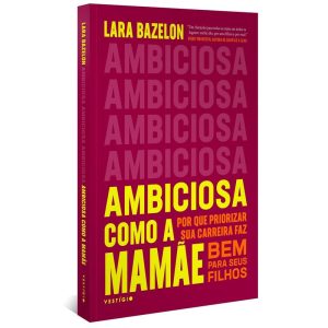AMBICIOSA COMO A MAMÃE: POR QUE PRIORIZAR SUA CARR - VESTÍGIO