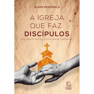 A Igreja que faz discípulos: Dos ossos secos à vit - EDITORA EVANGELICA ESPERANCA