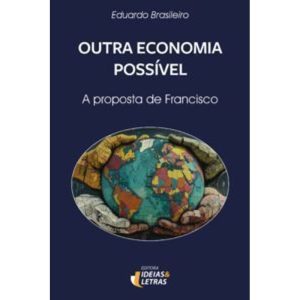 Outra economia possível: A proposta de Francisco - EDITORA IDEIAS & LETRAS