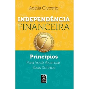 INDEPENDÊNCIA FINANCEIRA: 7 PRINCÍPIOS PARA VOCÊ A - JARDIM DOS LIVROS
