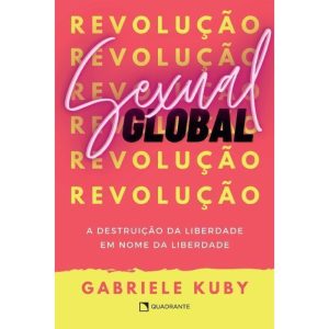 REVOLUÇÃO SEXUAL GLOBAL: A DESTRUIÇÃO DA LIBERDADE - QUADRANTE