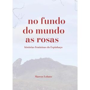 No fundo do mundo as rosas: histórias femininas do - QUIXOTE