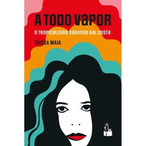 A TODO VAPOR: O TROPICALISMO SEGUNDO GAL COSTA - GAROTA FM BOOKS