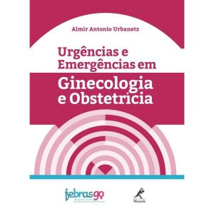 URGÊNCIAS E EMERGÊNCIAS EM GINECOLOGIA E OBSTETRÍC - EDITORA MANOLE SAUDE