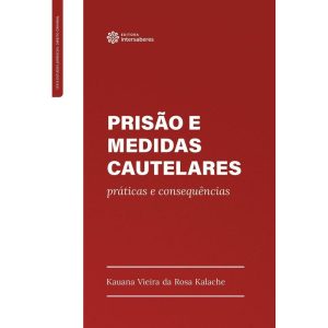PRISÃO E MEDIDAS CAUTELARES:: PRÁTICAS E CONSEQUÊN - INTERSABERES