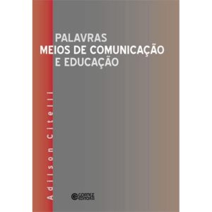 PALAVRAS, MEIOS DE COMUNICAÇÃO E EDUCAÇÃO - CORTEZ