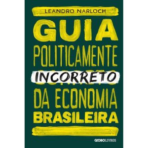 GUIA POLITICAMENTE INCORRETO DA ECONOMIA BRASILEIR - GLOBO LIVROS