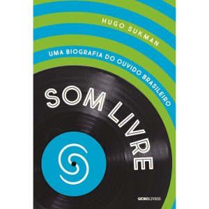 SOM LIVRE: UMA BIOGRAFIA DO OUVIDO BRASILEIRO - GLOBO LIVROS