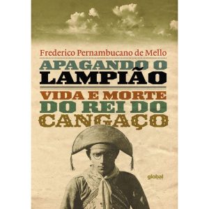 APAGANDO O LAMPIÃO: VIDA E MORTE DO REI DO CANGAÇO - GLOBAL EDITORA E DISTRIBUIDORA