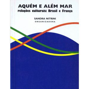 AQUÉM E ALÉM MAR: RELAÇÕES CULTURAIS: BRASIL E FRA - HUCITEC