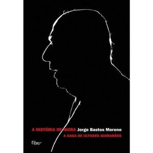 A HISTÓRIA DE MORA: A SAGA DE ULYSSES GUIMARÃES - EDITORA ROCCO