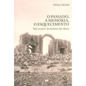 O PASSADO, A MEMÓRIA, O ESQUECIMENTO: SEIS ENSAIOS - EDITORA UNESP