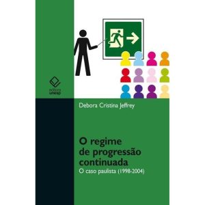 O REGIME DE PROGRESSÃO CONTINUADA: O CASO PAULISTA - EDITORA UNESP