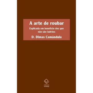 A ARTE DE ROUBAR: EXPLICADA EM BENEFÍCIO DOS QUE N - EDITORA UNESP