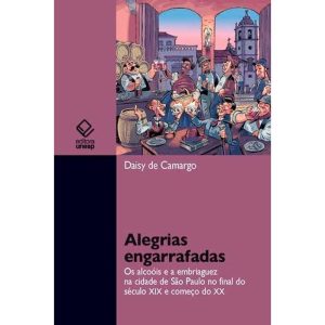 ALEGRIAS ENGARRAFADAS: OS ALCOÓIS E A EMBRIAGUEZ N - EDITORA UNESP