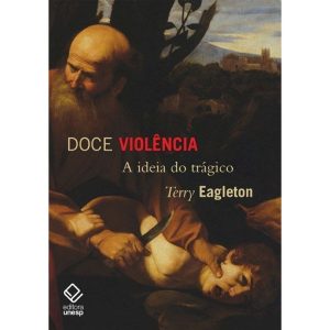 DOCE VIOLÊNCIA: A IDEIA DO TRÁGICO - EDITORA UNESP