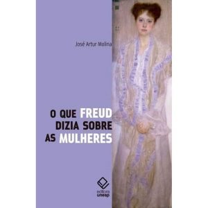O QUE FREUD DIZIA SOBRE AS MULHERES - EDITORA UNESP