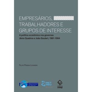 EMPRESÁRIOS, TRABALHADORES E GRUPOS DE INTERESSE:  - EDITORA UNESP