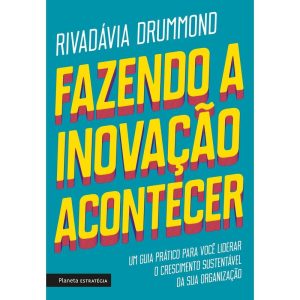 FAZENDO A INOVAÇÃO ACONTECER: UM GUIA PRÁTICO PARA - PLANETA ESTRATÉGIA