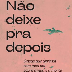 NÃO DEIXE PRA DEPOIS: COISAS QUE APRENDI COM MEU P - ACADEMIA